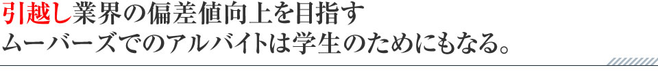 引越し業界の偏差値向上を目指すムーバーズでのアルバイトは学生のためにもなる。